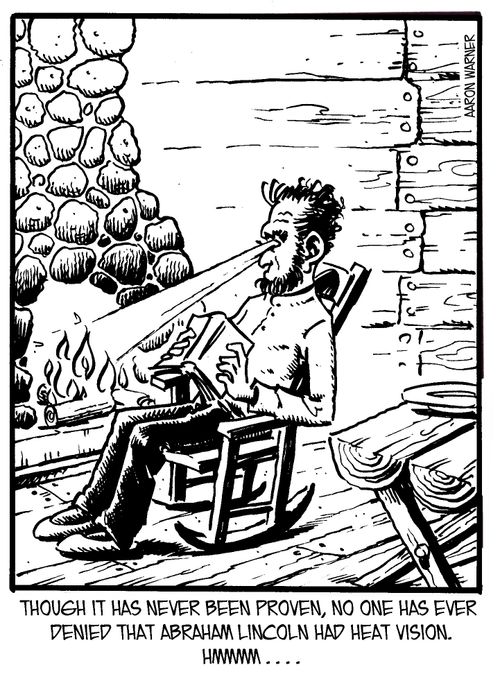Though it has never been proven, no one has ever denied that Abraham Lincoln had heat vision. Hmmm....