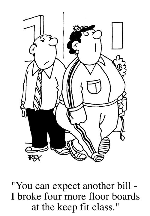 "...I broke four more floorboards at the keep fit class."