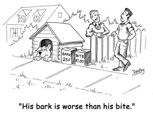 'His bark is worse than his bite.'