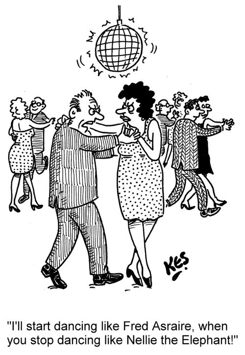 "I'll start dancing like Fred Astaire, when you stop dancing like Nellie the Elephant!"