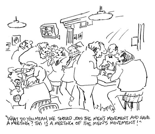 'What do you mean, we should join the men's movement and have a meeting?  This is a meeting of the men's movement!'