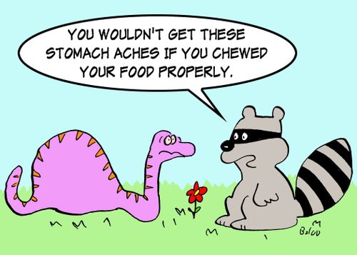 'You wouldn't get these stomach aches if you chewed your food properly.'