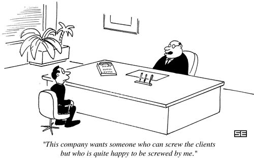 'This company wants someone who can screw the clients but who is quite happy to be screwed by me.'