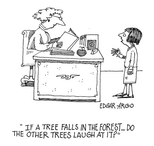 'If a tree falls in the forest...Do the other trees laugh at it?'