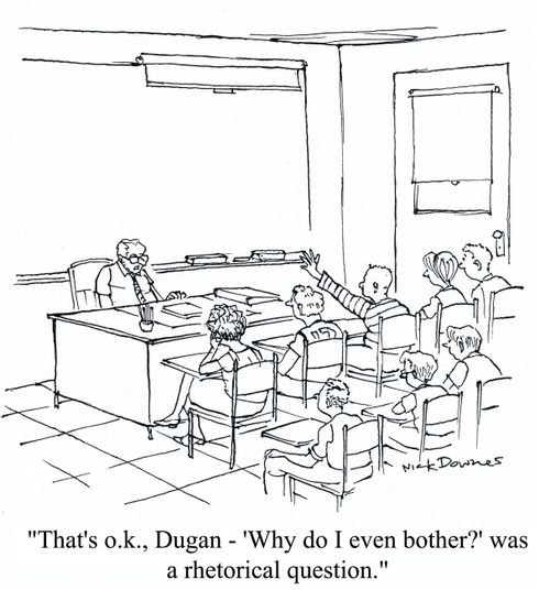 'That's o.k., Dugan - 'why do I even bother?' was a rhetorical question.'