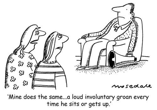 'Mine does the same...a loud involuntary groan every time he sits or gets up.'