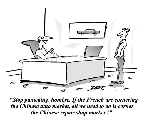 'Stop panicking, hombre, If the French are cornering the Chinese auto market, all we need to do is corner the Chinese repair shop market,'