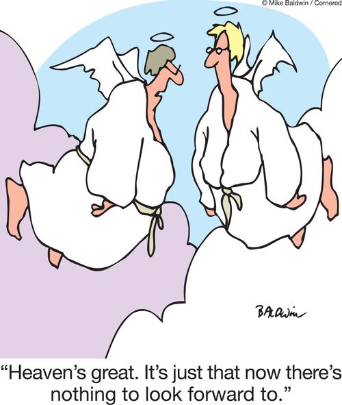 'Heaven's great. It's just that now there's nothing to look forward to.'