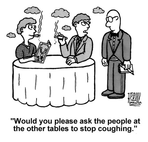 'Would you please ask the people at the other tables to stop coughing.' (smokers)