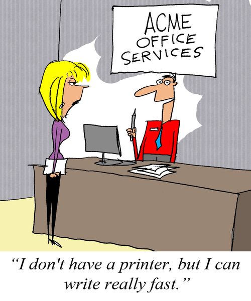 'I don't have a printer, but I an write really fast.'