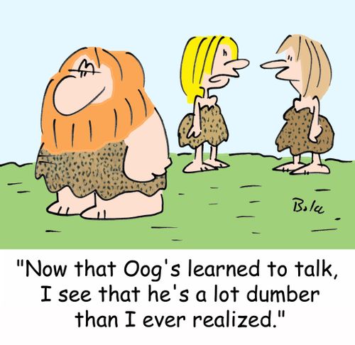 'Now that Oog's learned to talk, I see that he's a lot dumber than I ever realized.'