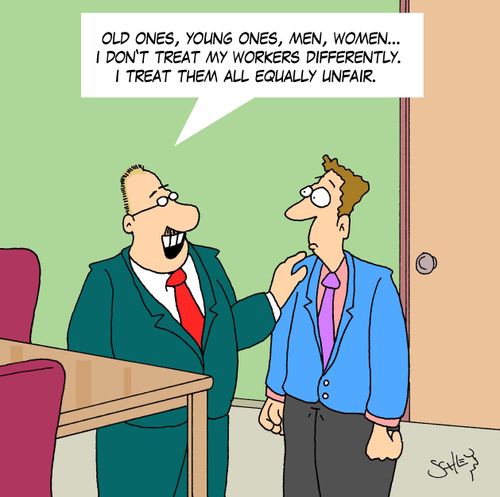 'Old ones, young ones, men, women... I don't treat my workers differently. I treat them all equally unfair.'