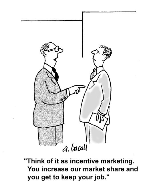 'Think of it as incentive marketing. You increase our market share and you get to keep your job.'