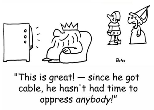 'This is great! -- since he got cable, he hasn't had time to oppress anybody!'