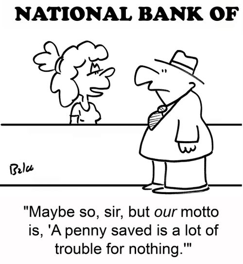 'Maybe so, sir, but our motto is, 'A penny saved is a lot of trouble for nothing.''