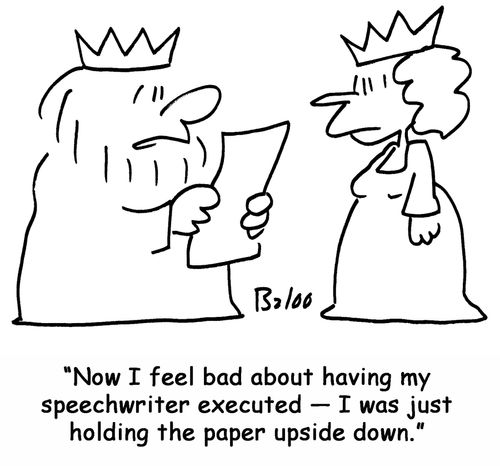 'Now I feel bad about having my speechwriter executed — I was just holding the paper upside down.'