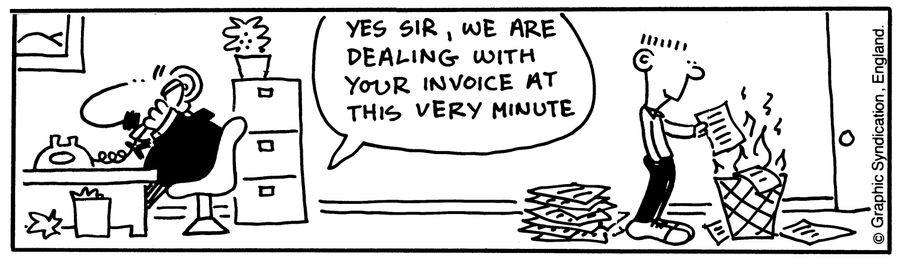 'Yes sire, we are dealing with your invoice at this very minute.'