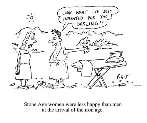Stone Age women were less happy than men at the arrival of the iron age: Look what I've invented just for you darling.