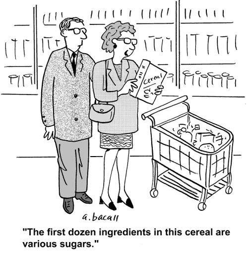 'The first dozen ingredients in this cereal are various sugars.'