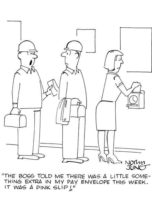 'The boss told me there was a little something extra in my pay envelope this week. It was a pink slip!'