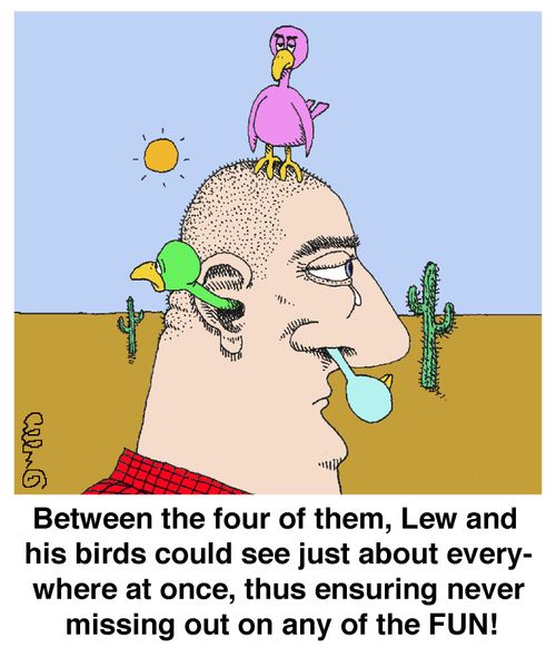 Between the two of them, Lew and his birds could see just about everywhere at once, thus ensuring never missing out on any of the FUN!