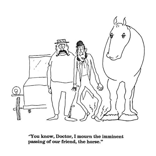 'You know, Doctor, I mourn the imminent passing of our friend, the horse.'