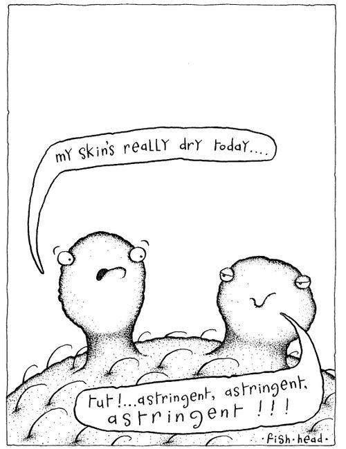 Skin cells "My skins really dry today" "Tut! astringent,astringent,astringent!!!"