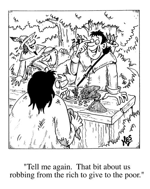 "Tell me again.That bit about us robbing from the rich to give to the poor."