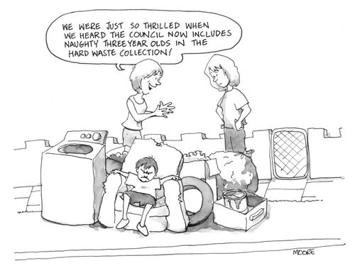 'We were just so thrilled when we heard the council now includes naughty three year olds in the hard waste collection!'
