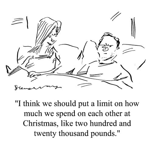'I think we should put a limit on how much we spend on each other at Christmas, like two hundred and twenty thousand pounds.'
