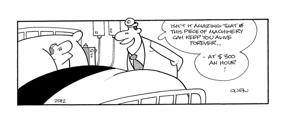 'Isn't it amazing that this piece of machinery can keep you alive forever...at $300 an hour!'