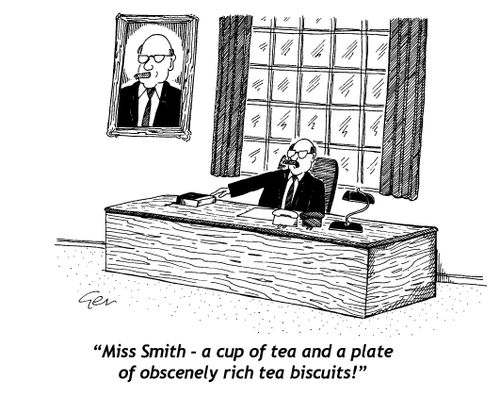 "Miss Smith - a Cup of tea and a plate of obscenely rich tea biscuits!"