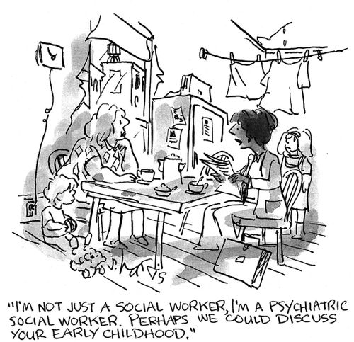 'I'm not just a social worker.  I'm a psychiatric social worker.  Perhaps we could discuss your early childhood.'