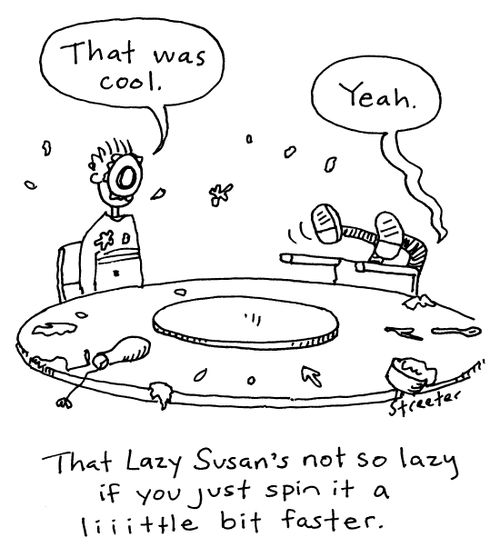 That Lazy Susan's not so lazy if you spin it a liiitle bit faster...