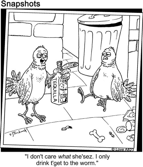 'I don't care what she'sez. I only dring t'get to the worm.'