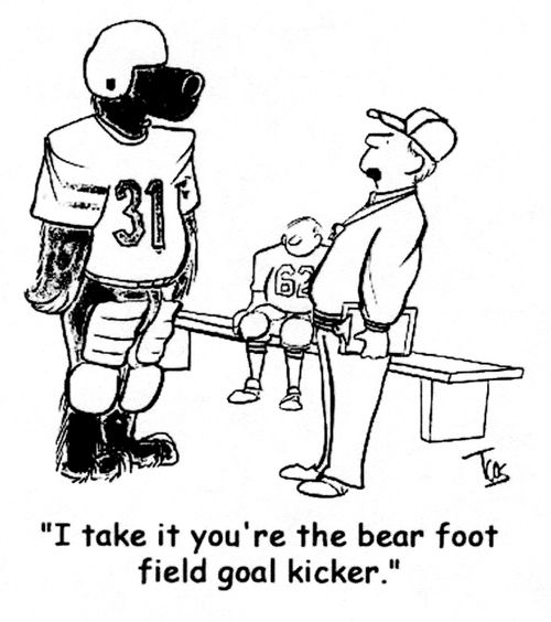 "I take it you're the bear foot field goal kicker."