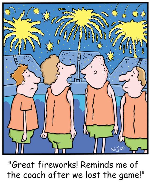 'Great fireworks! Reminds me of the coach after we lost the game!'