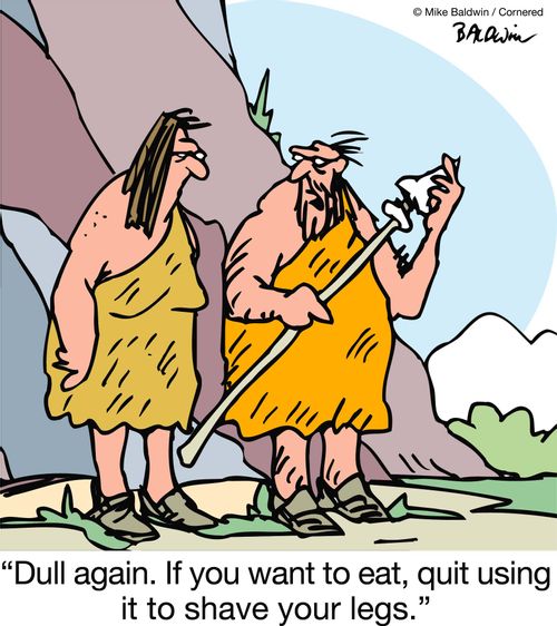 "Dull again. If you want to eat, quit using it to shave your legs."