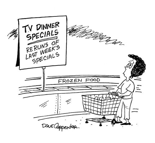 TV Dinners, Re-runs of last week's specials.
