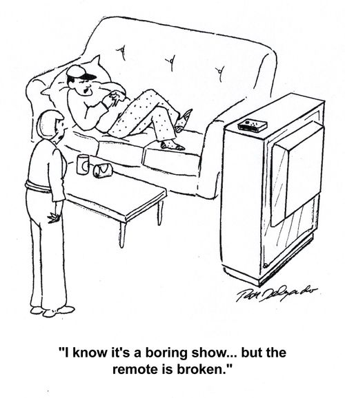 'I know it's a boring show... but the remote is broken.'