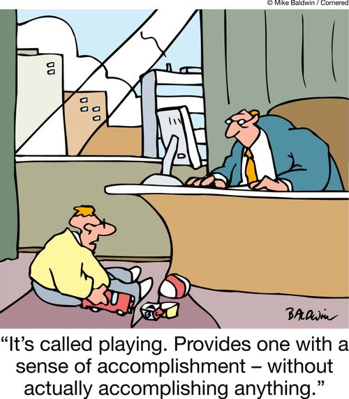 'It's called playing. Provides one with a sense of accomplishment - without actually accomplishing anything.'