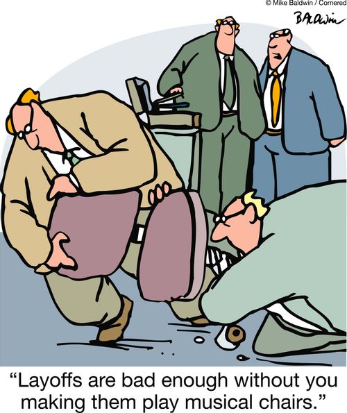 'Layoffs are bad enough without you making them play musical chairs.'