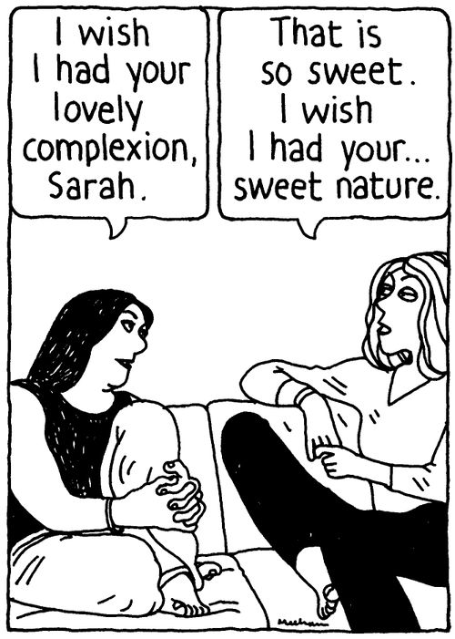'I wish I had your lovely complexion, Sarah.' 'That is so sweet. I wish I had your... sweet nature.'