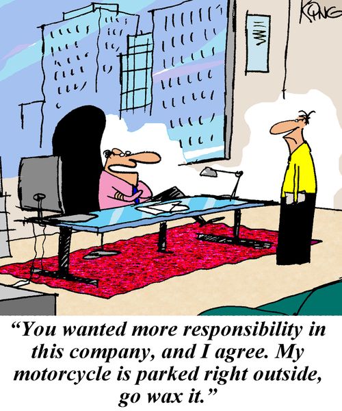 'You wanted more responsibility in this company, and I agree. My motorcycle is parked right outside, go wax it.'