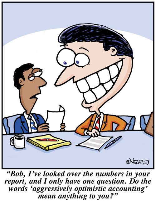 'Bob, I've looked over the numbers in your report, and I only have one question: Do the words 'aggressively optimistic accounting' mean anything to you?'