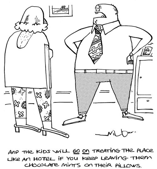 'And the kids will go on treating the place like an hotel if you keep leaving them chocolate mints on their pillows.'