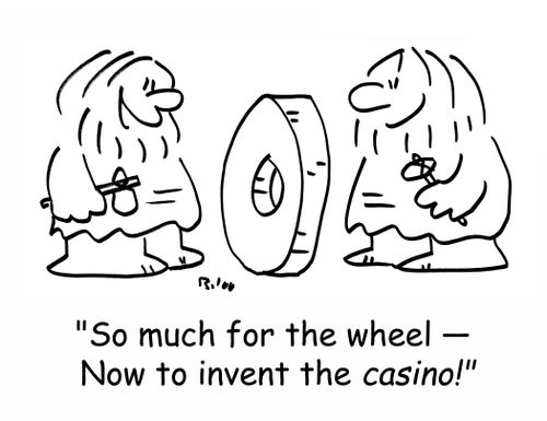 'So much for the wheel - Now to invent the CASINO!'