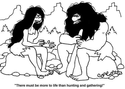 'There must be more to life than hunting and gathering!'