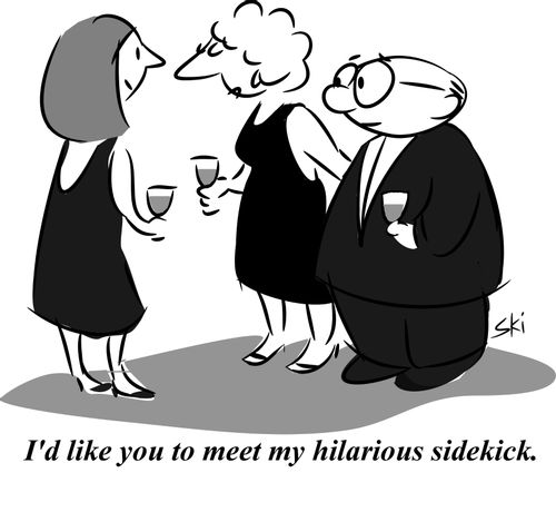 'I'd like you to meet my hilarious sidekick.'