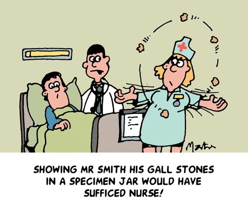 'Showing Mr. Smith his gall stones in a specimen jar would have sufficed nurse!'